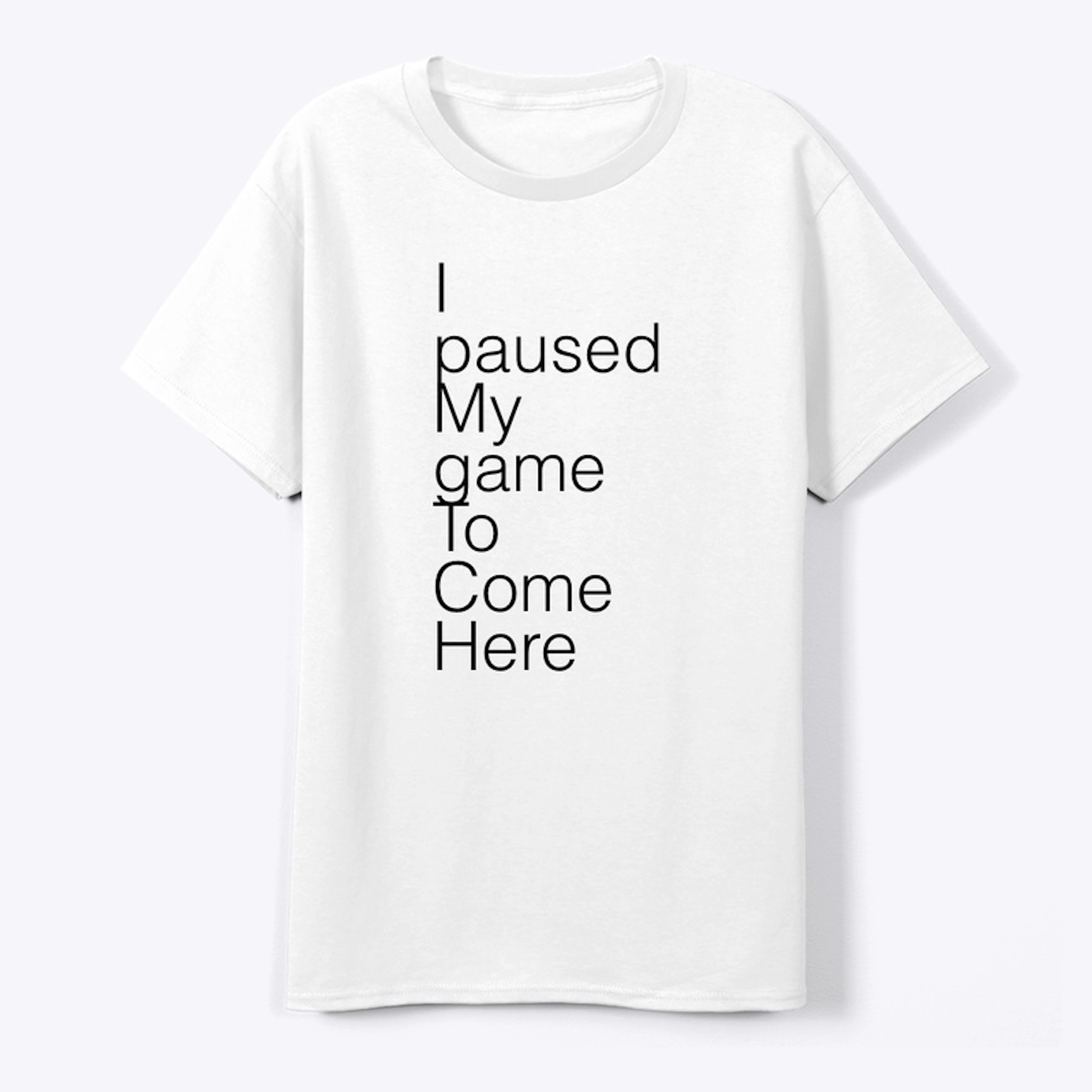 I paused my game to come here tee shirt
